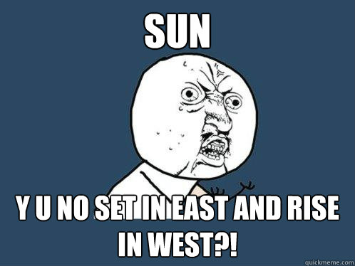 SUN y u no set in east and rise in west?!  Y U No