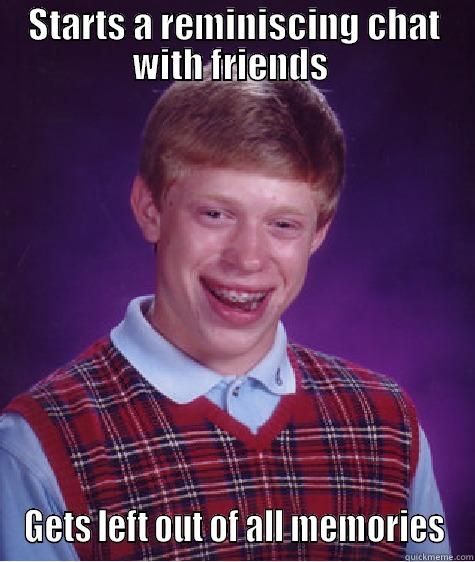 STARTS A REMINISCING CHAT WITH FRIENDS  GETS LEFT OUT OF ALL MEMORIES Bad Luck Brian