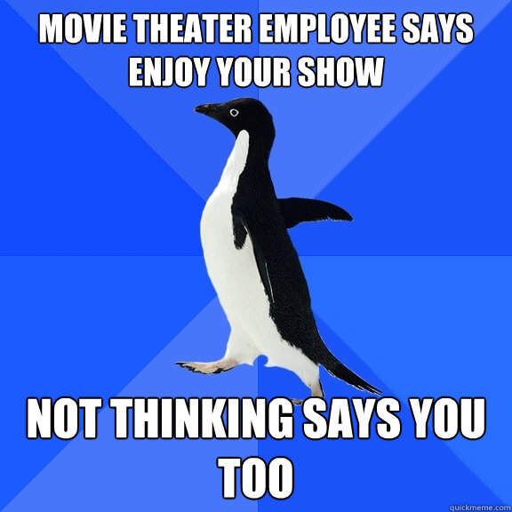 Movie theater employee says enjoy your show Not thinking says you too  Socially Awkward Penguin