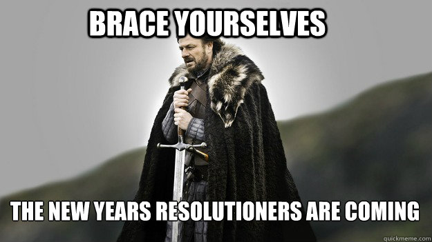 Brace yourselves the new years resolutioners are coming  Ned stark winter is coming