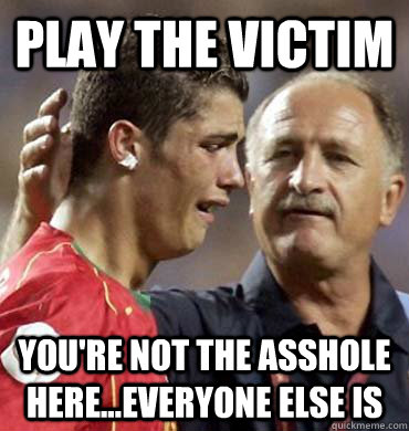 Play the victim You're not the asshole here...everyone else is  Cry Baby Ronaldo