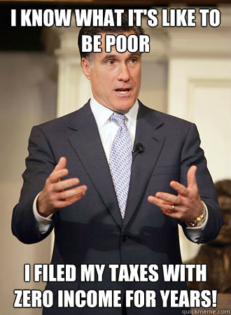 I know what it's like to be poor I filed my taxes with zero income for years!  Relatable Romney