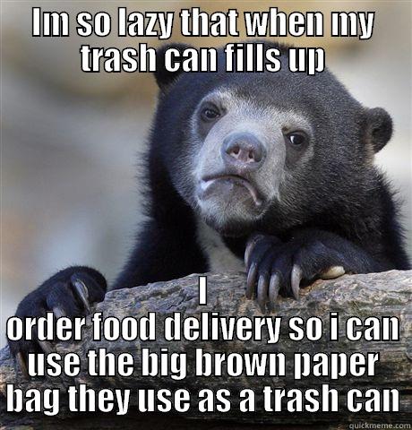 IM SO LAZY THAT WHEN MY TRASH CAN FILLS UP I ORDER FOOD DELIVERY SO I CAN USE THE BIG BROWN PAPER BAG THEY USE AS A TRASH CAN Confession Bear