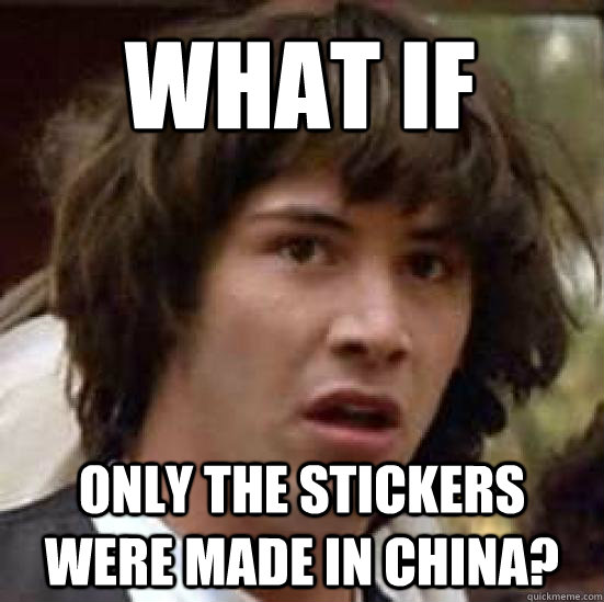 What if  Only the stickers were made in china?  conspiracy keanu