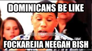 dominicans be like fockarejia neegah bish - dominicans be like fockarejia neegah bish  Misc