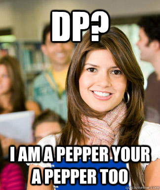 DP? I am a pepper your a pepper too  Sheltered College Freshman