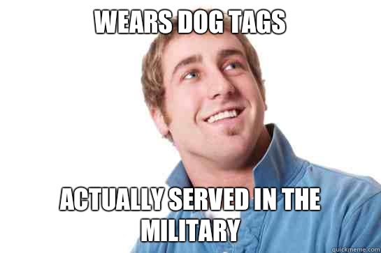 Wears dog tags Actually served in the military  Misunderstood D-Bag