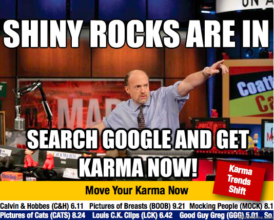 Shiny rocks are in
 Search google and get karma now!  Mad Karma with Jim Cramer