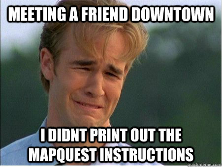 Meeting a friend downtown I didnt print out the Mapquest instructions - Meeting a friend downtown I didnt print out the Mapquest instructions  1990s Problems