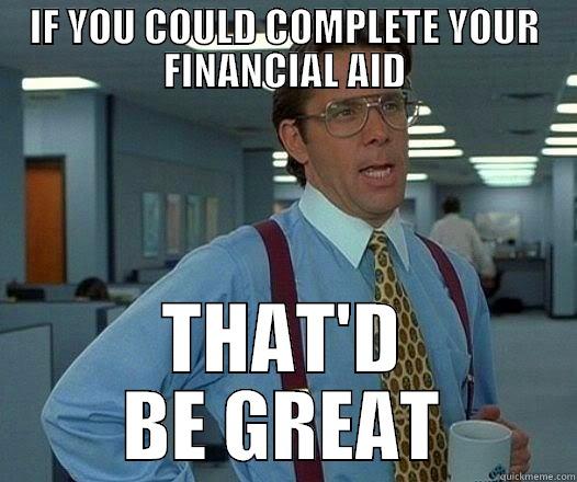 THAT'D BE GREAT - IF YOU COULD COMPLETE YOUR FINANCIAL AID THAT'D BE GREAT Office Space Lumbergh