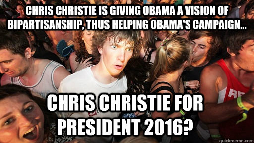 Chris Christie is giving Obama a vision of bipartisanship, thus helping Obama's campaign... Chris Christie for President 2016?  Sudden Clarity Clarence