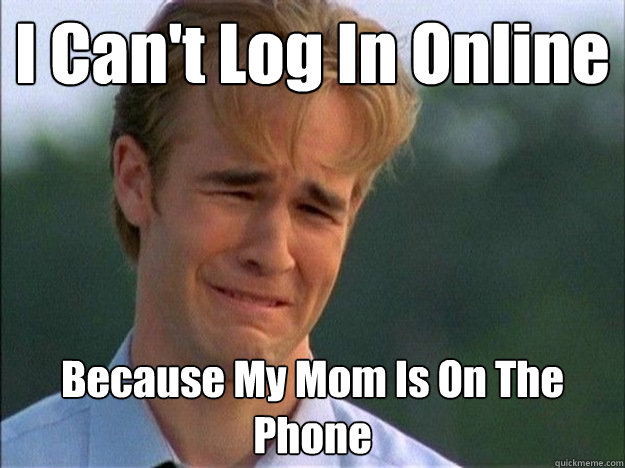I Can't Log In Online Because My Mom Is On The Phone - I Can't Log In Online Because My Mom Is On The Phone  Dawson Sad