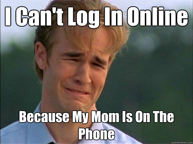 I Can't Log In Online Because My Mom Is On The Phone  Dawson Sad