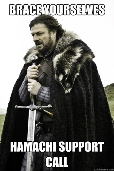 Brace yourselves Hamachi support call  Brace Steve