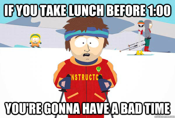 If you take lunch before 1:00 You're gonna have a bad time - If you take lunch before 1:00 You're gonna have a bad time  Super Cool Ski Instructor