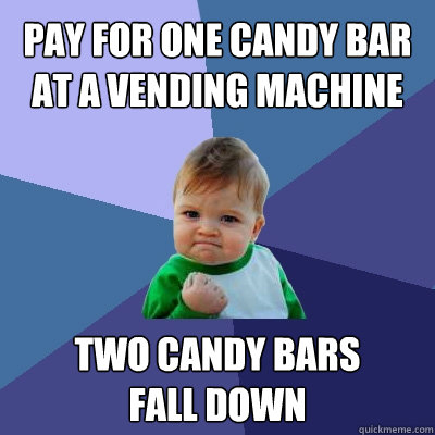 Pay for one candy bar at a vending machine Two candy bars
fall down - Pay for one candy bar at a vending machine Two candy bars
fall down  Success Kid