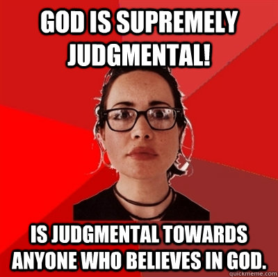 God is supremely judgmental! Is judgmental towards anyone who believes in God.   Liberal Douche Garofalo