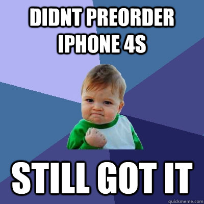 didnt preorder iphone 4s still got it  Success Kid