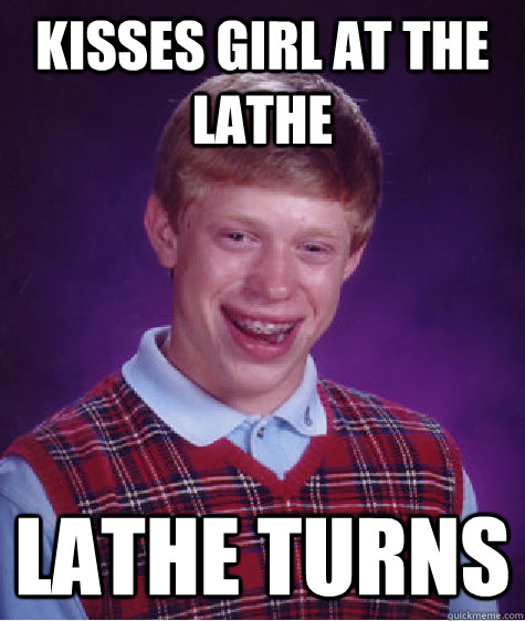 Kisses girl at the lathe lathe turns  Bad Luck Brian