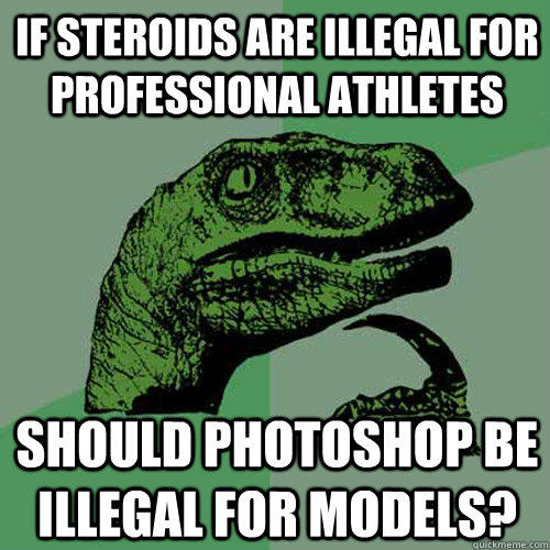 If steroids are illegal for professional athletes Should photoshop be illegal for models? - If steroids are illegal for professional athletes Should photoshop be illegal for models?  Philosoraptor