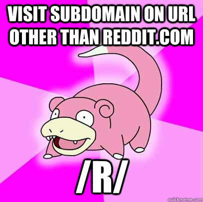 visit subdomain on url other than reddit.com /r/  Slowpoke