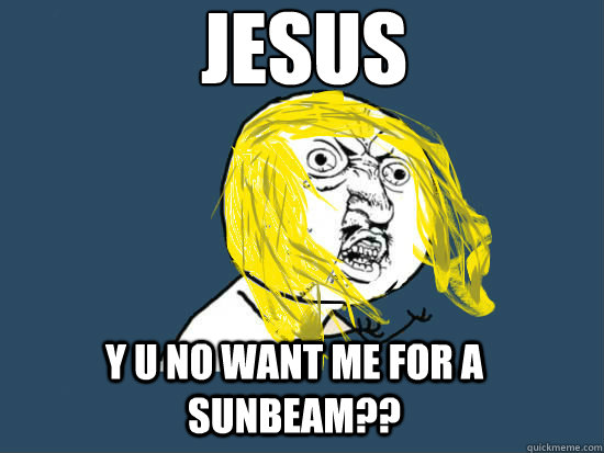 Jesus
 Y u no want me for a sunbeam??  