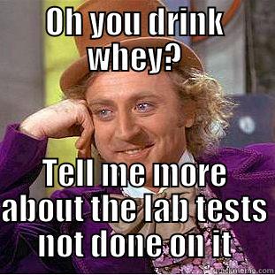 OH YOU DRINK WHEY? TELL ME MORE ABOUT THE LAB TESTS NOT DONE ON IT Condescending Wonka