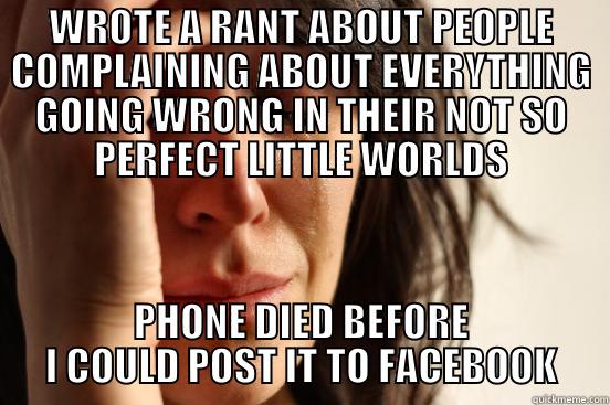 WROTE A RANT ABOUT PEOPLE COMPLAINING ABOUT EVERYTHING GOING WRONG IN THEIR NOT SO PERFECT LITTLE WORLDS PHONE DIED BEFORE I COULD POST IT TO FACEBOOK First World Problems