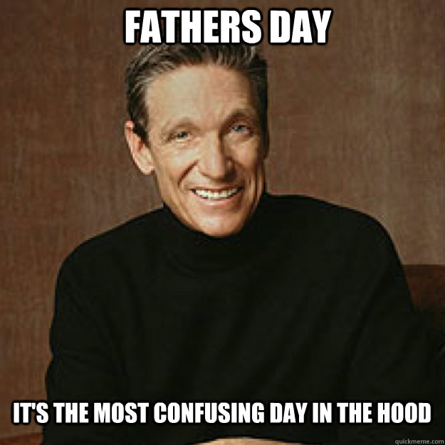 fathers day it's the most confusing day in the hood  Maury