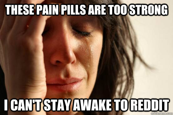 these pain pills are too strong i can't stay awake to reddit - these pain pills are too strong i can't stay awake to reddit  First World Problems