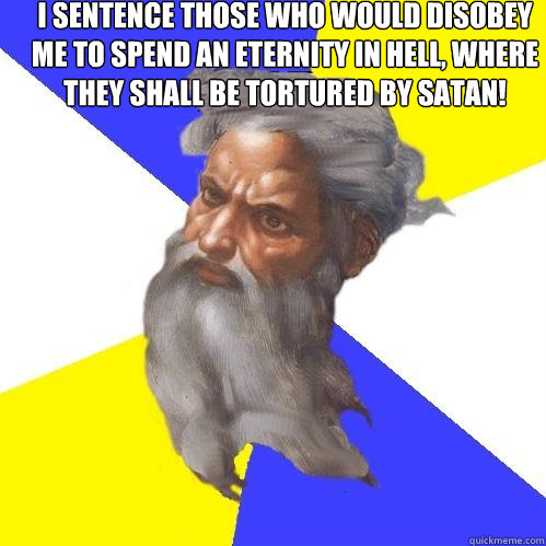 I sentence those who would disobey me to spend an eternity in hell, where they shall be tortured by Satan!   Advice God
