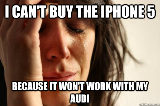 I can't buy the iPhone 5 Because it won't work with my Audi  First World Problems