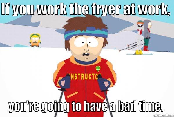 IF YOU WORK THE FRYER AT WORK,  YOU'RE GOING TO HAVE A BAD TIME. Super Cool Ski Instructor
