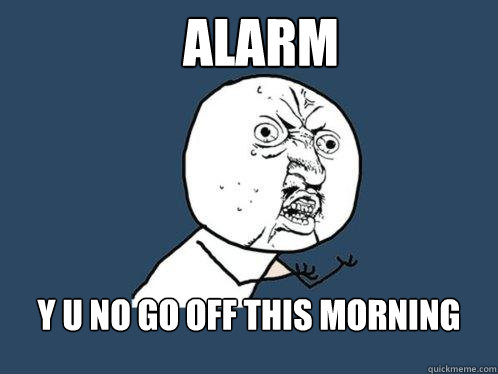 Alarm y u no go off this morning  Y U No