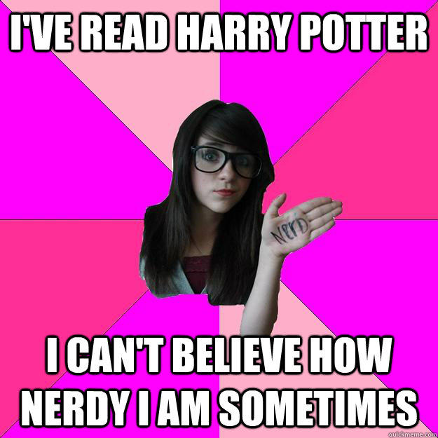 I've read harry potter I can't believe how nerdy i am sometimes - I've read harry potter I can't believe how nerdy i am sometimes  Idiot Nerd Girl