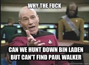 why the fuck can we hunt down Bin Laden but can't find Paul Walker  Annoyed Picard