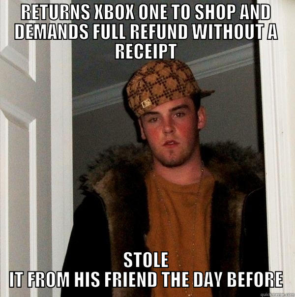 RETURNS XBOX ONE TO SHOP AND DEMANDS FULL REFUND WITHOUT A RECEIPT STOLE IT FROM HIS FRIEND THE DAY BEFORE Scumbag Steve