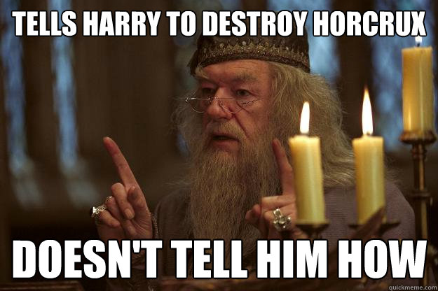 tells harry to destroy horcrux doesn't tell him how  Scumbag Dumbledore
