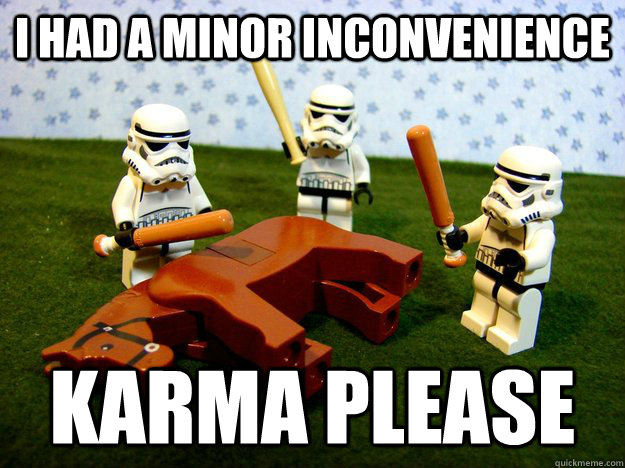 i had a minor inconvenience karma please  Karma Please