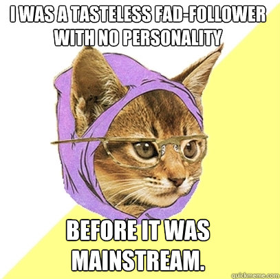 I was a tasteless fad-follower with no personality before it was mainstream.  Hipster Kitty