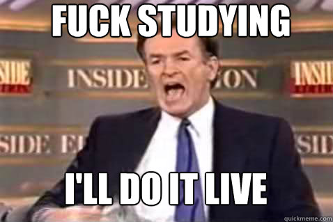 FUCK STUDYING I'LL DO IT LIVE  Fuck It Bill OReilly