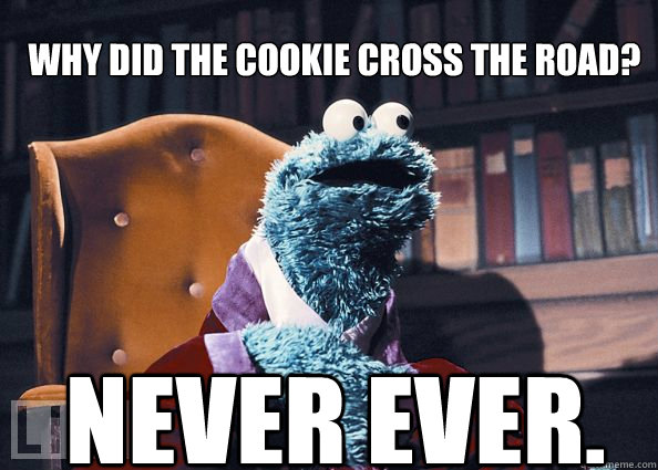 Why did the cookie cross the road? never ever. - Why did the cookie cross the road? never ever.  Cookieman