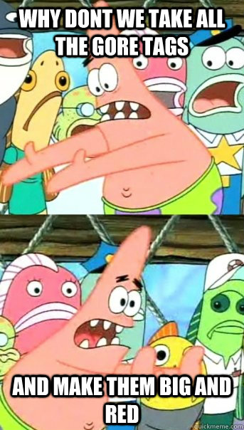why dont we take all the gore tags and make them big and red  Push it somewhere else Patrick