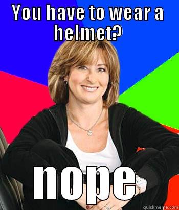 Mom can i do something? - YOU HAVE TO WEAR A HELMET? NOPE Sheltering Suburban Mom