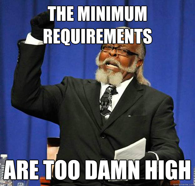 the minimum requirements are too damn high  Jimmy McMillan