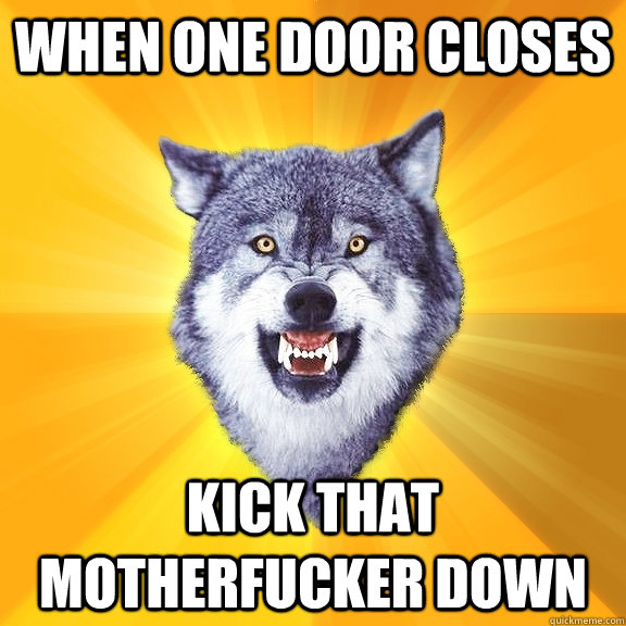 When one door closes kick that motherfucker down  Courage Wolf