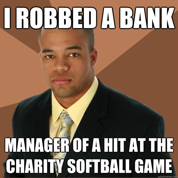 i robbed a bank manager of a hit at the charity softball game  Successful Black Man