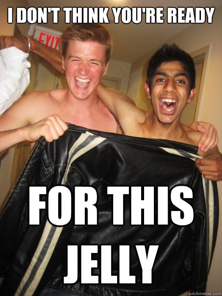 i don't think you're ready for this jelly - i don't think you're ready for this jelly  Naked Party Animals