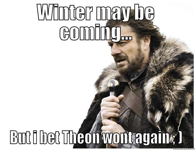 WINTER MAY BE COMING... BUT I BET THEON WONT AGAIN ; ) Imminent Ned