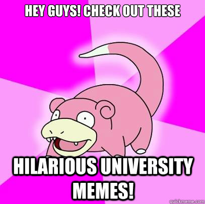 hey guys! check out these hilarious university memes!  Slowpoke